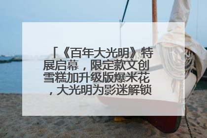 《百年大光明》特展启幕，限定款文创雪糕加升级版爆米花，大光明为影迷解锁狂欢新场景