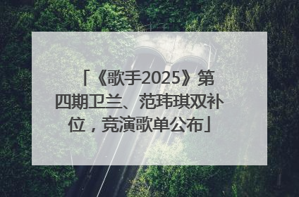 《歌手2025》第四期卫兰、范玮琪双补位，竞演歌单公布