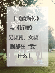 《藏海传》与《折腰》：男频剧、女频剧都在“爱”什么