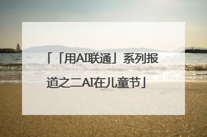 「用AI联通」系列报道之二AI在儿童节