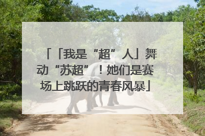 「我是“超”人」舞动“苏超”！她们是赛场上跳跃的青春风暴