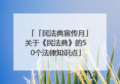 「民法典宣传月」关于《民法典》的50个法律知识点