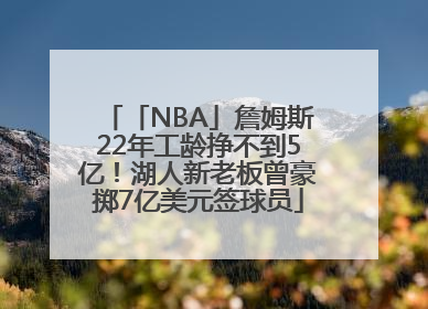 「NBA」詹姆斯22年工龄挣不到5亿！湖人新老板曾豪掷7亿美元签球员