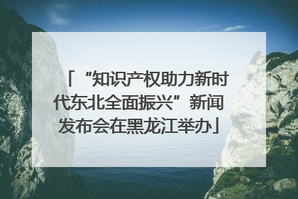 “知识产权助力新时代东北全面振兴”新闻发布会在黑龙江举办
