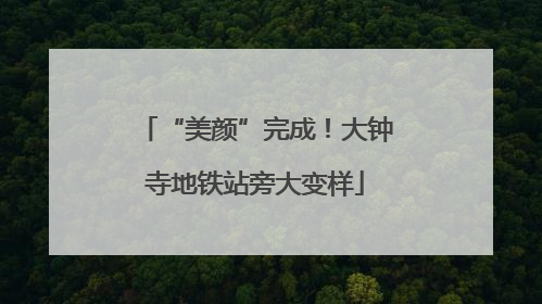 “美颜”完成！大钟寺地铁站旁大变样
