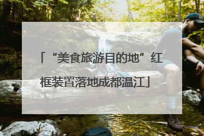 “美食旅游目的地”红框装置落地成都温江