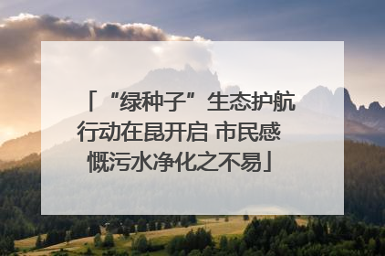 “绿种子”生态护航行动在昆开启 市民感慨污水净化之不易