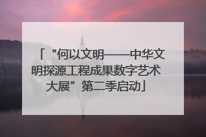 “何以文明——中华文明探源工程成果数字艺术大展”第二季启动