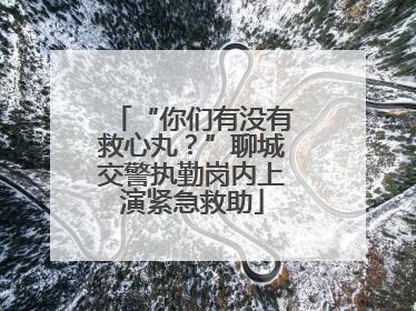 “你们有没有救心丸？”聊城交警执勤岗内上演紧急救助