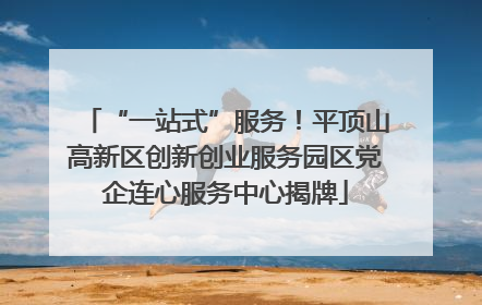 “一站式”服务！平顶山高新区创新创业服务园区党企连心服务中心揭牌