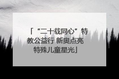“二十载同心”特教公益行 新奥点亮特殊儿童星光
