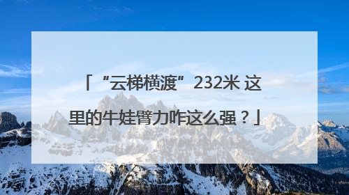 “云梯横渡”232米 这里的牛娃臂力咋这么强？