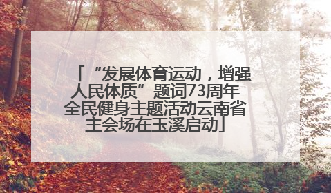 “发展体育运动，增强人民体质”题词73周年全民健身主题活动云南省主会场在玉溪启动