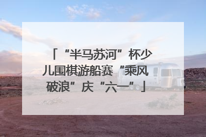 “半马苏河”杯少儿围棋游船赛“乘风破浪”庆“六一”