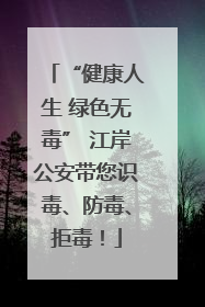 “健康人生 绿色无毒” 江岸公安带您识毒、防毒、拒毒！