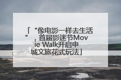 “像电影一样去生活”，首届影迷节Movie Walk开启申城文旅花式玩法