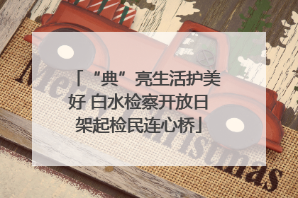 “典”亮生活护美好 白水检察开放日架起检民连心桥