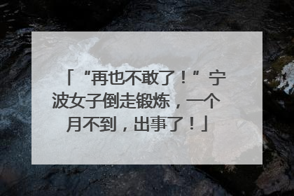 “再也不敢了！”宁波女子倒走锻炼，一个月不到，出事了！