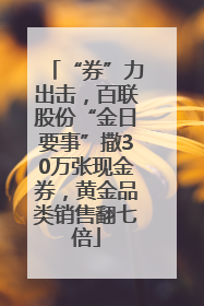 “券”力出击，百联股份“金日要事”撒30万张现金券，黄金品类销售翻七倍