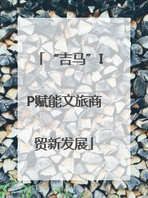 “吉马”IP赋能文旅商贸新发展