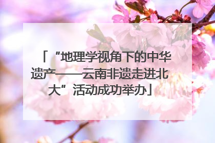 “地理学视角下的中华遗产——云南非遗走进北大”活动成功举办