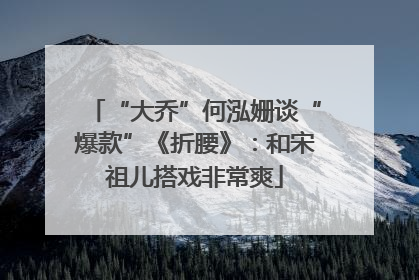“大乔”何泓姗谈“爆款”《折腰》：和宋祖儿搭戏非常爽