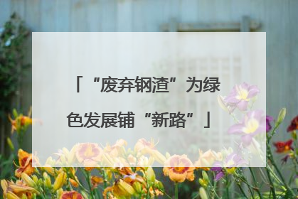 “废弃钢渣”为绿色发展铺“新路”