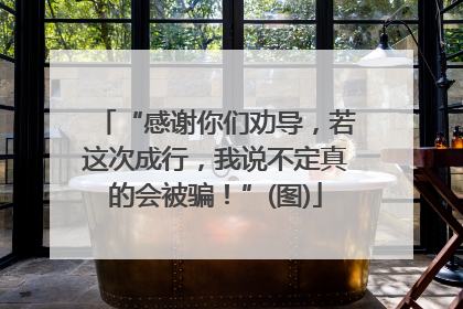 “感谢你们劝导，若这次成行，我说不定真的会被骗！”(图)