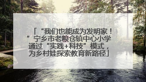 “我们也能成为发明家！”宁乡市老粮仓镇中心小学通过“实践+科技”模式，为乡村娃探索教育新路径