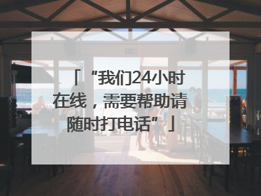 “我们24小时在线，需要帮助请随时打电话”