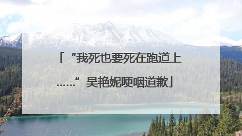 “我死也要死在跑道上……”吴艳妮哽咽道歉