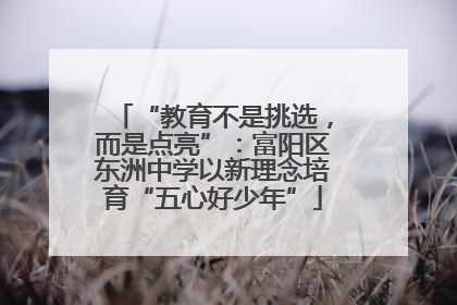 “教育不是挑选，而是点亮”：富阳区东洲中学以新理念培育“五心好少年”