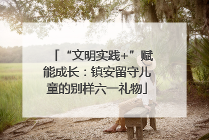 “文明实践+”赋能成长：镇安留守儿童的别样六一礼物
