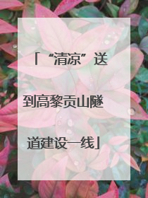 “清凉”送到高黎贡山隧道建设一线