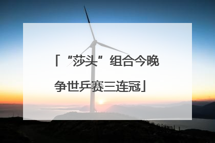 “莎头”组合今晚争世乒赛三连冠