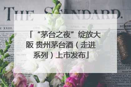 “茅台之夜”绽放大阪 贵州茅台酒（走进系列）上市发布