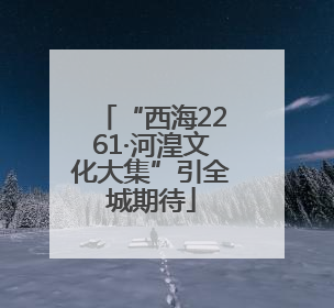 “西海2261·河湟文化大集”引全城期待