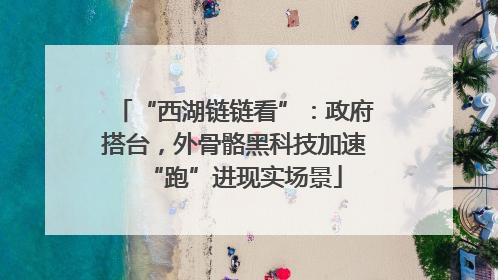 “西湖链链看”：政府搭台，外骨骼黑科技加速“跑”进现实场景