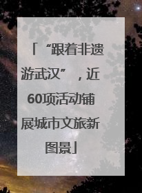 “跟着非遗游武汉”，近60项活动铺展城市文旅新图景