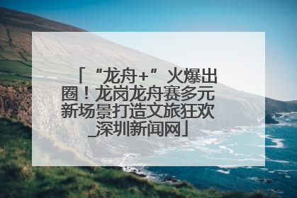 “龙舟+”火爆出圈！龙岗龙舟赛多元新场景打造文旅狂欢_深圳新闻网