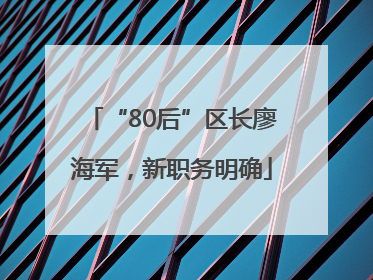 “80后”区长廖海军，新职务明确