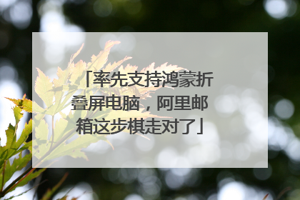 率先支持鸿蒙折叠屏电脑，阿里邮箱这步棋走对了