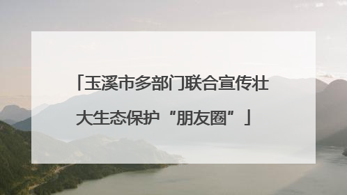 玉溪市多部门联合宣传壮大生态保护“朋友圈”