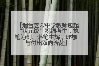 烟台芝罘中学教师包起“状元饺”祝福考生：执笔为剑、落笔生辉，理想与付出双向奔赴