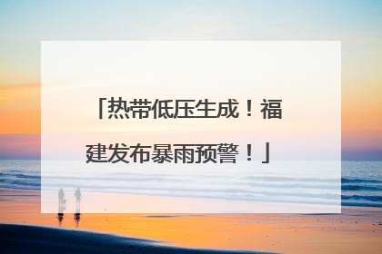 热带低压生成！福建发布暴雨预警！