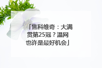 焦科维奇：大满贯第25冠？温网也许是最好机会