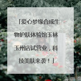 爱心梦缘合成生物护肤体验馆玉林玉州店试营业，科技美肤来袭！