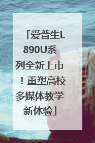 爱普生L890U系列全新上市！重塑高校多媒体教学新体验