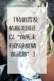 特朗普发帖称美国正以“前所未有的速度储备武器”