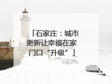 石家庄：城市更新让幸福在家门口“升级”